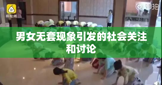 男女无套现象引发的社会关注和讨论