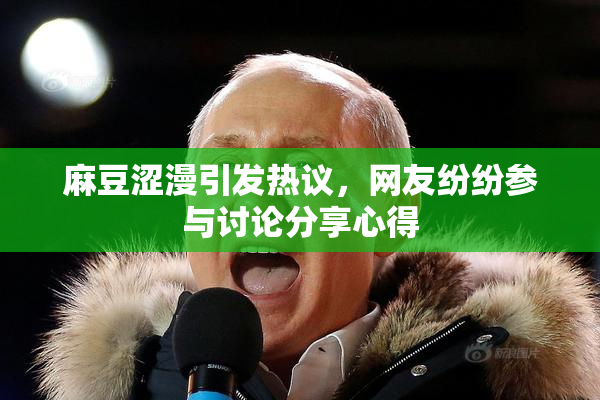麻豆涩漫引发热议，网友纷纷参与讨论分享心得