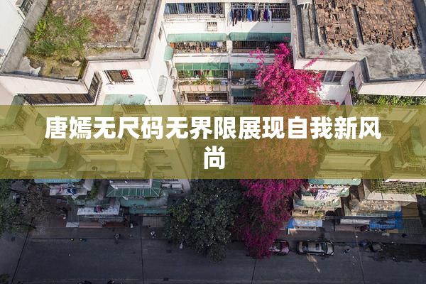 唐嫣无尺码无界限展现自我新风尚