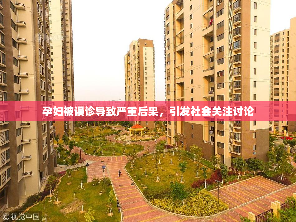 孕妇被误诊导致严重后果，引发社会关注讨论
