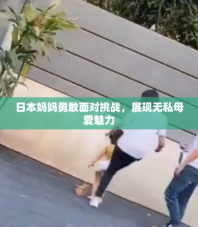 日本妈妈勇敢面对挑战，展现无私母爱魅力
