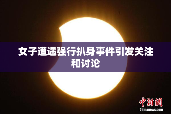 女子遭遇强行扒身事件引发关注和讨论