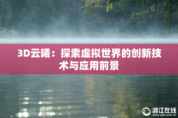 3D云曦：探索虚拟世界的创新技术与应用前景
