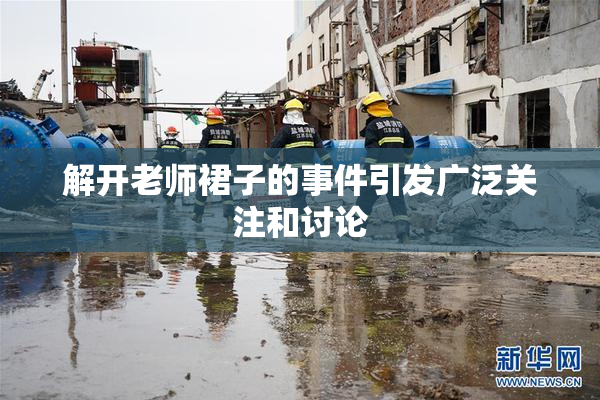 解开老师裙子的事件引发广泛关注和讨论