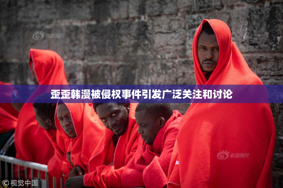 歪歪韩漫被侵权事件引发广泛关注和讨论