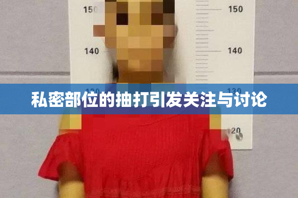 私密部位的抽打引发关注与讨论