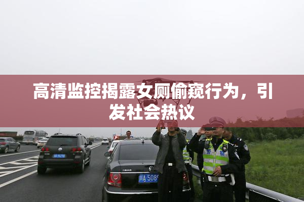 高清监控揭露女厕偷窥行为，引发社会热议
