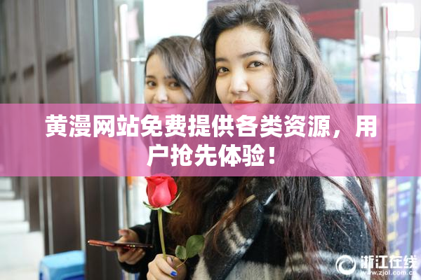 黄漫网站免费提供各类资源，用户抢先体验！