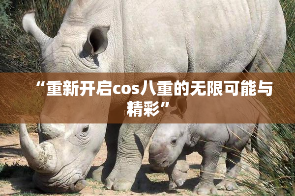 “重新开启cos八重的无限可能与精彩”