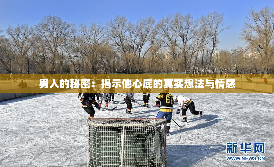 男人的秘密：揭示他心底的真实想法与情感