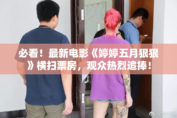 必看！最新电影《婷婷五月狠狠》横扫票房，观众热烈追捧！
