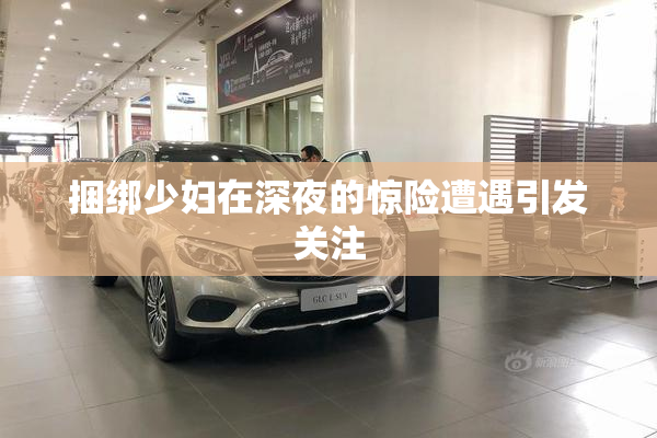 捆绑少妇在深夜的惊险遭遇引发关注