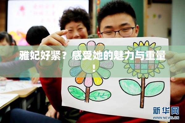 雅妃好紧？感受她的魅力与重量！