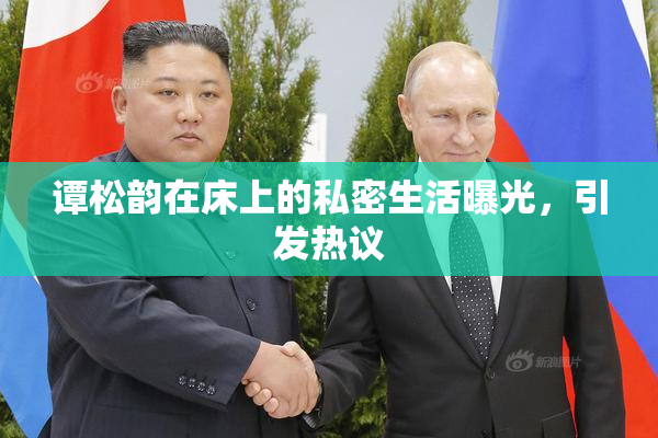 谭松韵在床上的私密生活曝光，引发热议