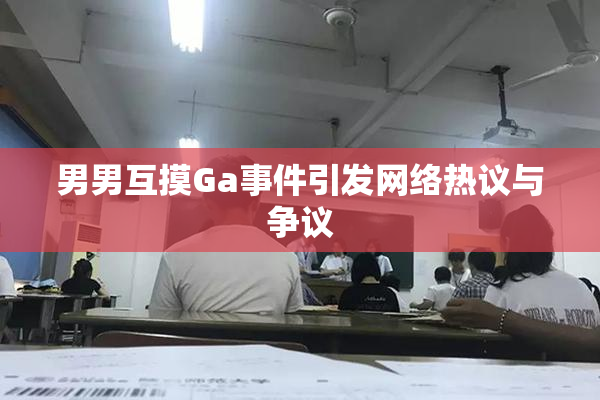 男男互摸Ga事件引发网络热议与争议