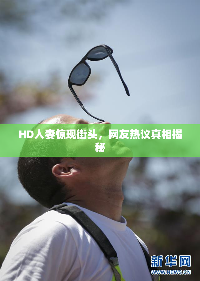 HD人妻惊现街头，网友热议真相揭秘