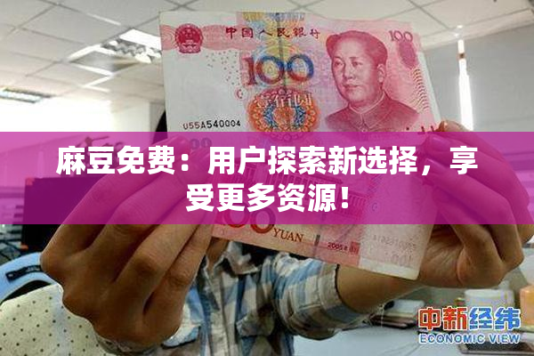 麻豆免费：用户探索新选择，享受更多资源！