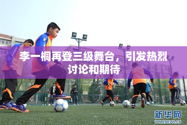 李一桐再登三级舞台，引发热烈讨论和期待