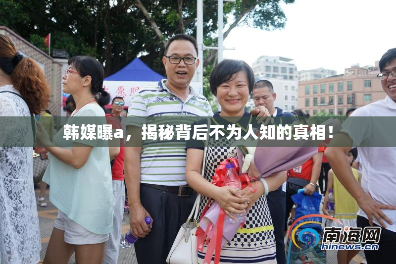 韩媒曝a，揭秘背后不为人知的真相！