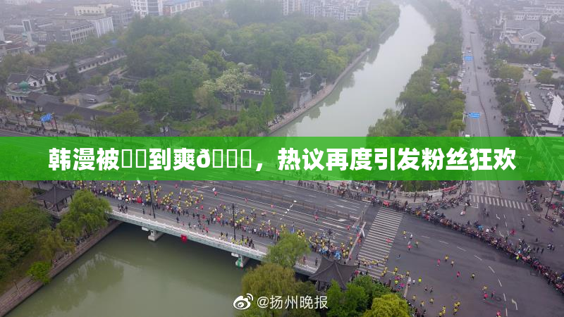 韩漫被❌‌到爽🔞，热议再度引发粉丝狂欢