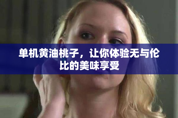 单机黄油桃子，让你体验无与伦比的美味享受