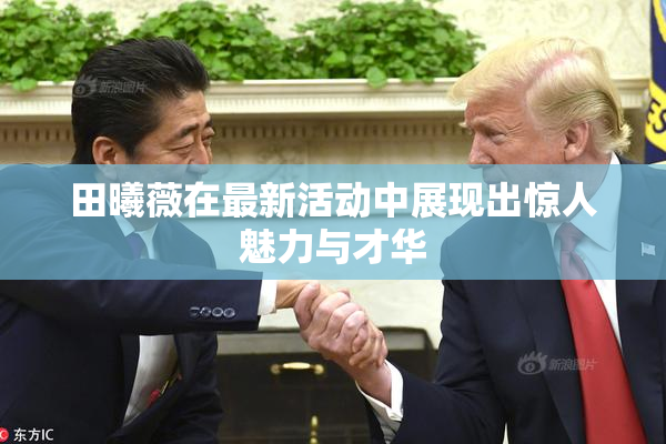 田曦薇在最新活动中展现出惊人魅力与才华