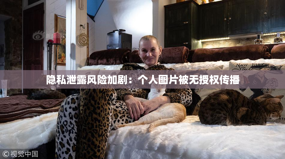 隐私泄露风险加剧：个人图片被无授权传播
