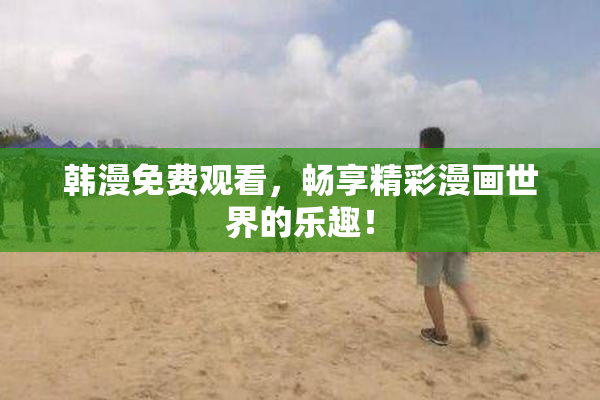 韩漫免费观看，畅享精彩漫画世界的乐趣！