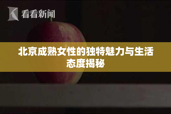 北京成熟女性的独特魅力与生活态度揭秘