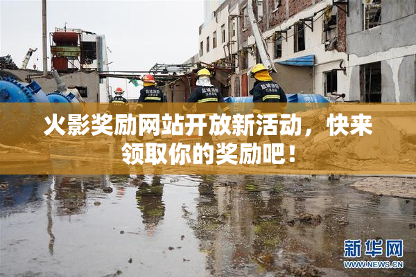火影奖励网站开放新活动，快来领取你的奖励吧！