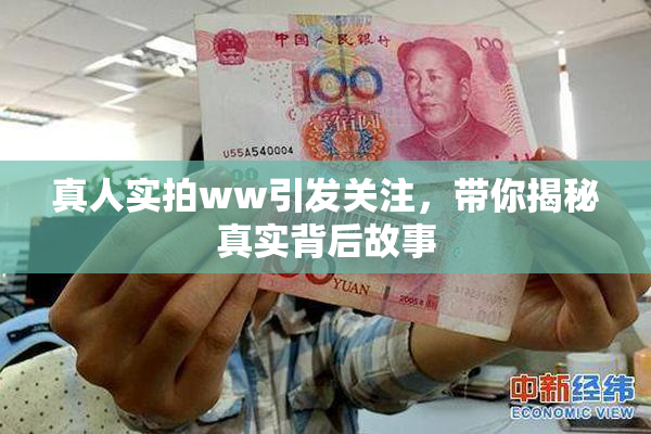 真人实拍ww引发关注，带你揭秘真实背后故事