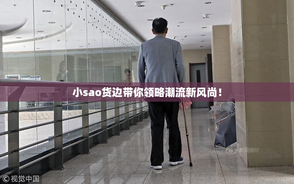 小sao货边带你领略潮流新风尚！