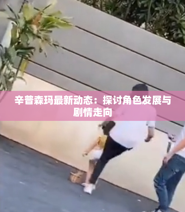 辛普森玛最新动态：探讨角色发展与剧情走向