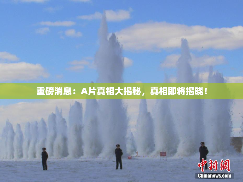 重磅消息：A片真相大揭秘，真相即将揭晓！