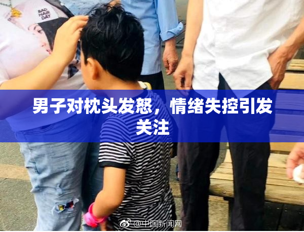 男子对枕头发怒，情绪失控引发关注
