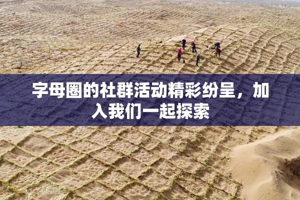 字母圈的社群活动精彩纷呈，加入我们一起探索