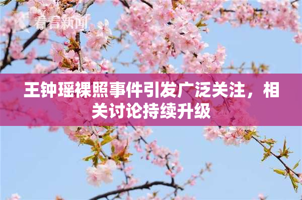王钟瑶裸照事件引发广泛关注，相关讨论持续升级