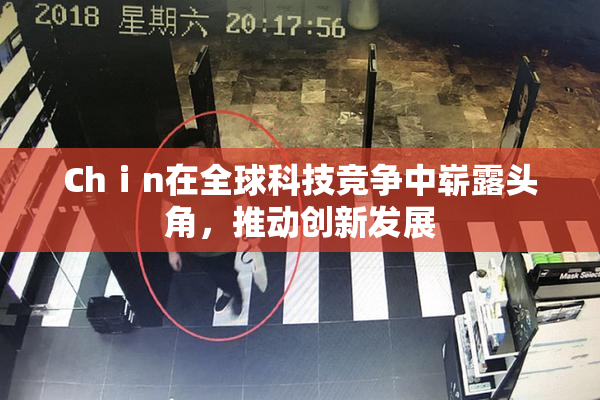 Chⅰn在全球科技竞争中崭露头角，推动创新发展
