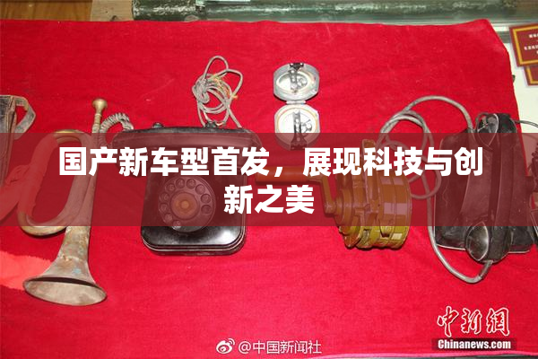 国产新车型首发，展现科技与创新之美