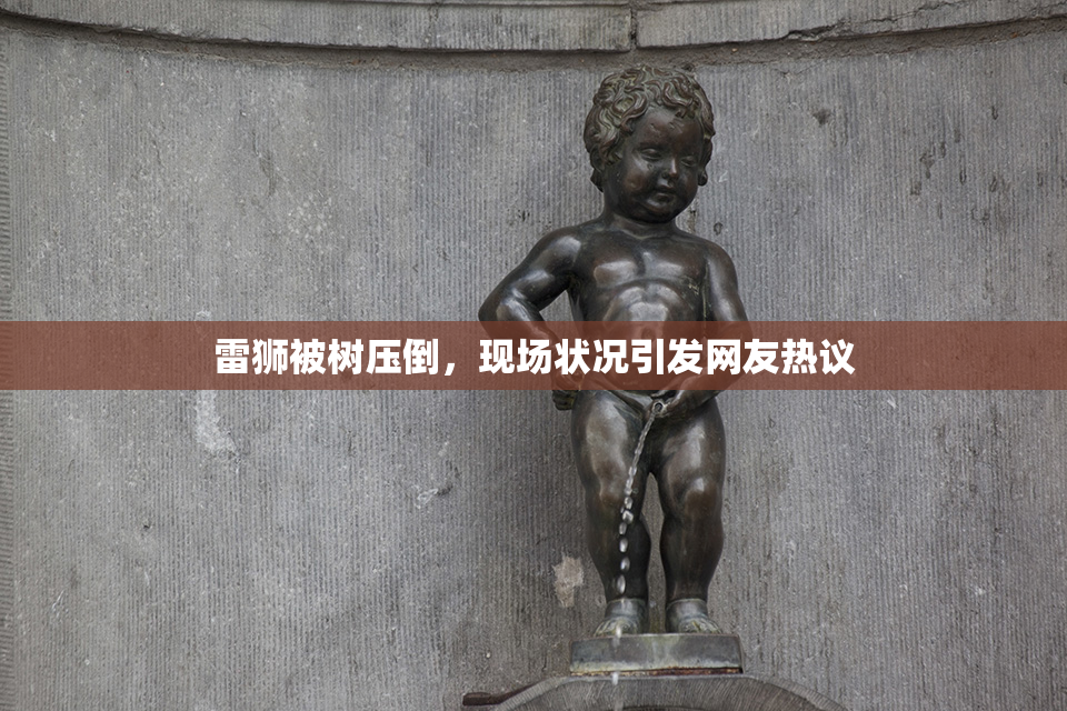 雷狮被树压倒，现场状况引发网友热议