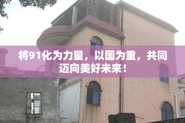 将91化为力量，以国为重，共同迈向美好未来！