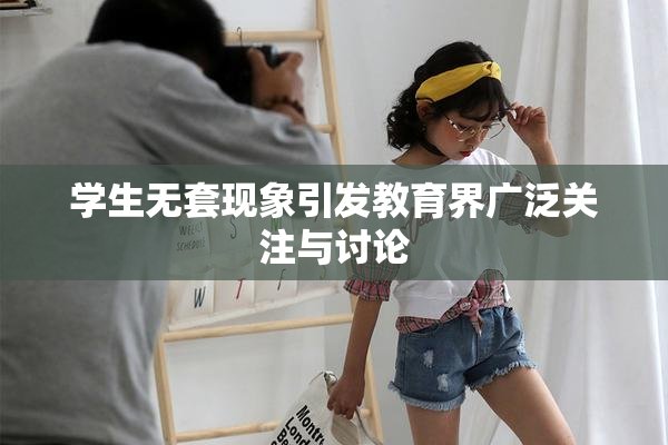 学生无套现象引发教育界广泛关注与讨论