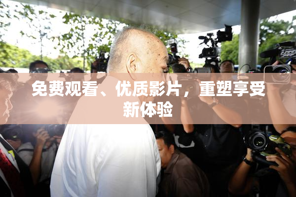 免费观看、优质影片，重塑享受新体验
