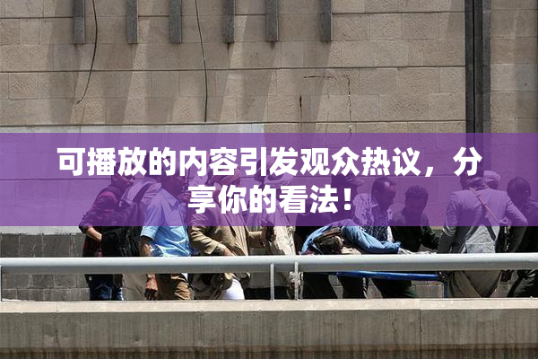 可播放的内容引发观众热议，分享你的看法！