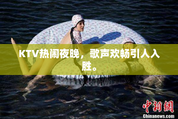 KTV热闹夜晚，歌声欢畅引人入胜。
