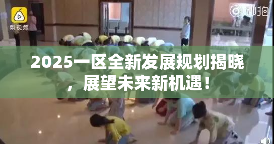 2025一区全新发展规划揭晓，展望未来新机遇！