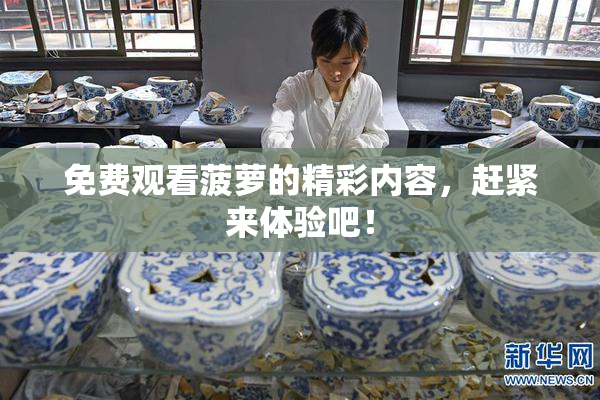 免费观看菠萝的精彩内容，赶紧来体验吧！