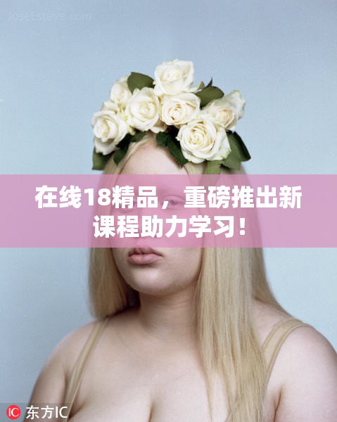 在线18精品，重磅推出新课程助力学习！