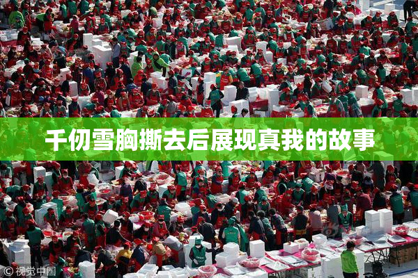 千仞雪胸撕去后展现真我的故事