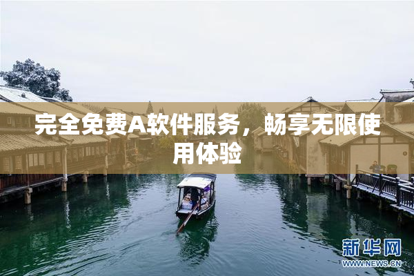 完全免费A软件服务，畅享无限使用体验